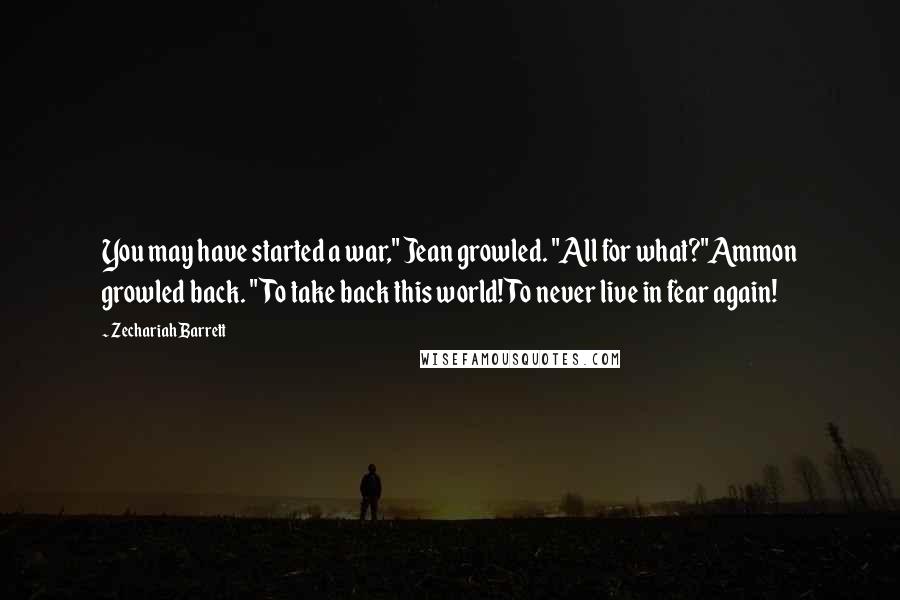 Zechariah Barrett Quotes: You may have started a war," Jean growled. "All for what?"Ammon growled back. "To take back this world! To never live in fear again!