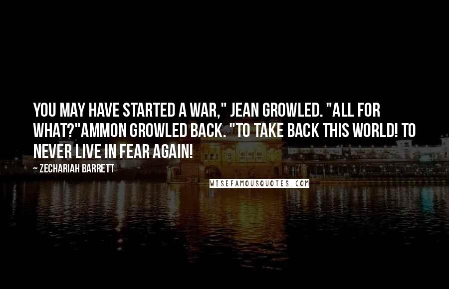 Zechariah Barrett Quotes: You may have started a war," Jean growled. "All for what?"Ammon growled back. "To take back this world! To never live in fear again!