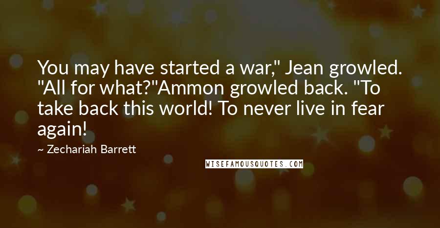 Zechariah Barrett Quotes: You may have started a war," Jean growled. "All for what?"Ammon growled back. "To take back this world! To never live in fear again!