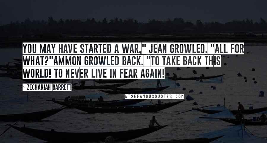 Zechariah Barrett Quotes: You may have started a war," Jean growled. "All for what?"Ammon growled back. "To take back this world! To never live in fear again!