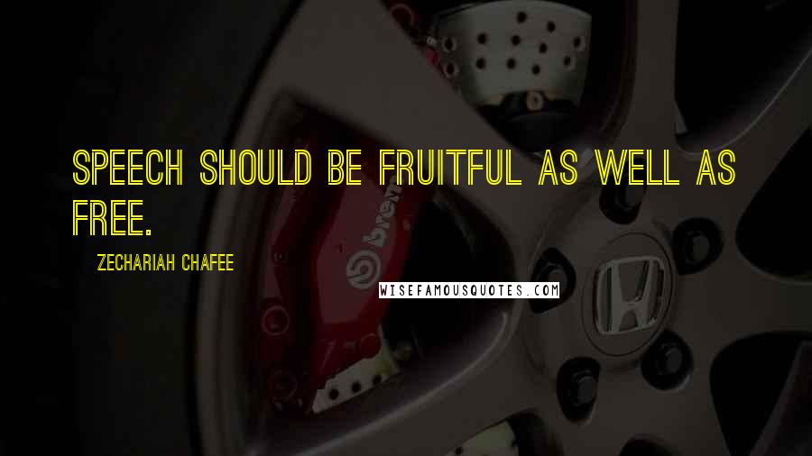 Zechariah Chafee Quotes: Speech should be fruitful as well as free.