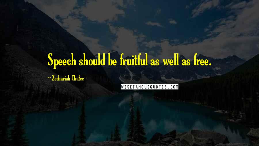 Zechariah Chafee Quotes: Speech should be fruitful as well as free.
