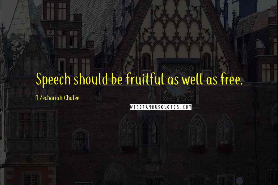 Zechariah Chafee Quotes: Speech should be fruitful as well as free.