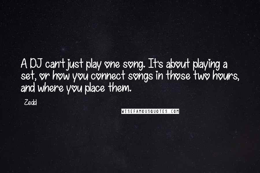 Zedd Quotes: A DJ can't just play one song. It's about playing a set, or how you connect songs in those two hours, and where you place them.