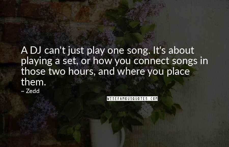 Zedd Quotes: A DJ can't just play one song. It's about playing a set, or how you connect songs in those two hours, and where you place them.
