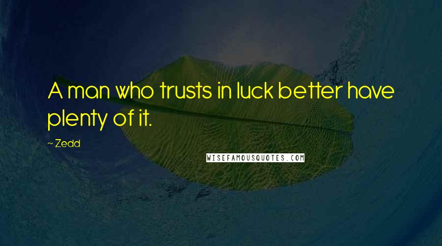 Zedd Quotes: A man who trusts in luck better have plenty of it.