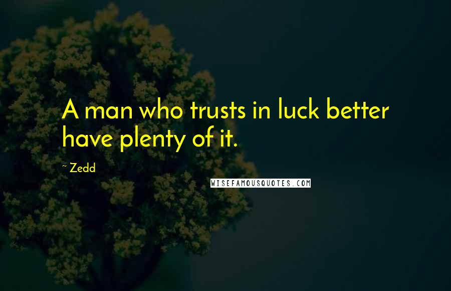 Zedd Quotes: A man who trusts in luck better have plenty of it.