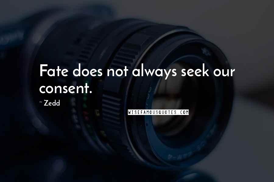 Zedd Quotes: Fate does not always seek our consent.