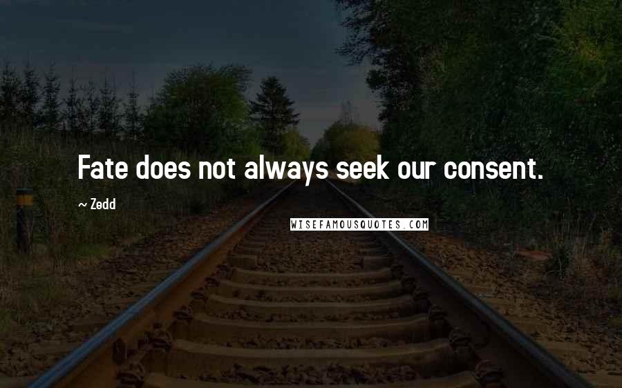 Zedd Quotes: Fate does not always seek our consent.