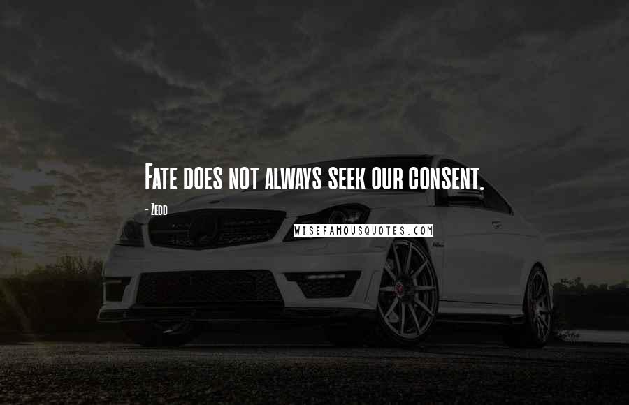 Zedd Quotes: Fate does not always seek our consent.