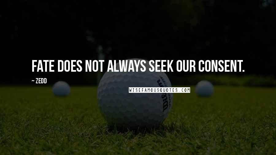 Zedd Quotes: Fate does not always seek our consent.