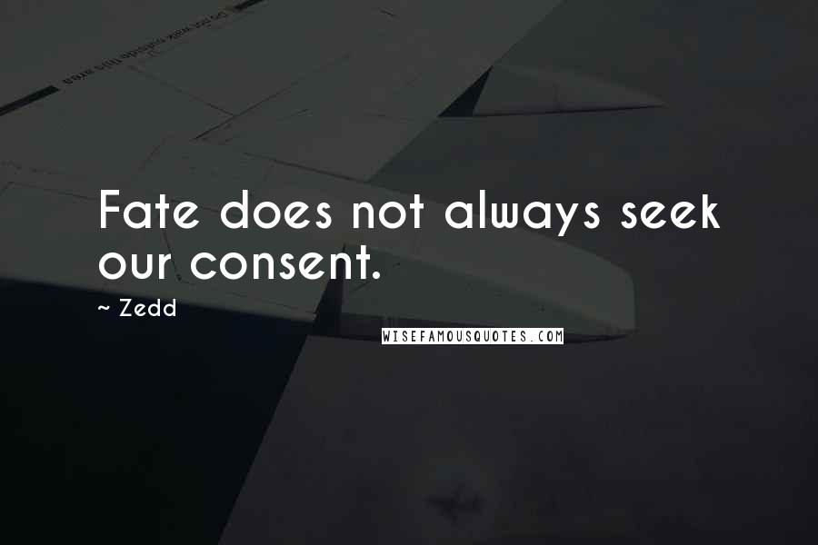 Zedd Quotes: Fate does not always seek our consent.