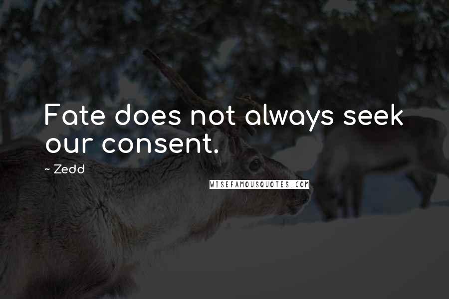 Zedd Quotes: Fate does not always seek our consent.