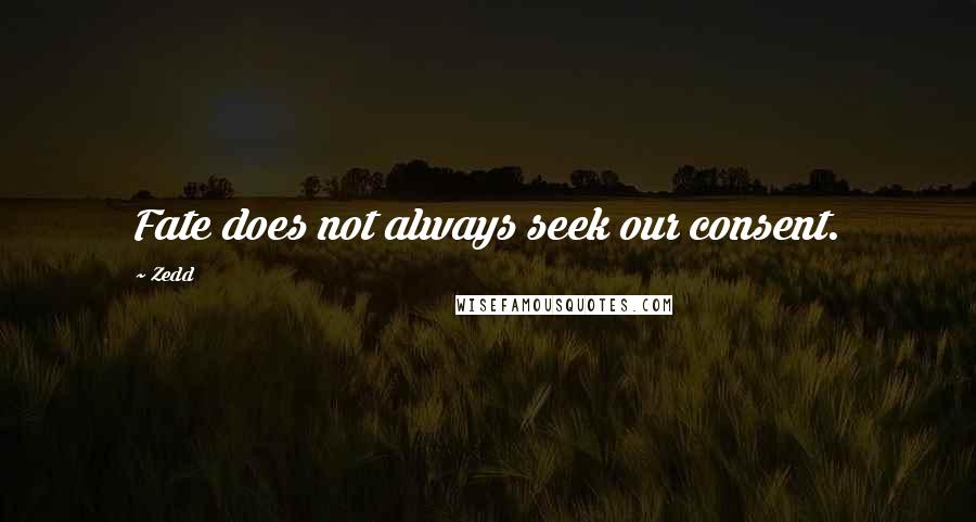 Zedd Quotes: Fate does not always seek our consent.