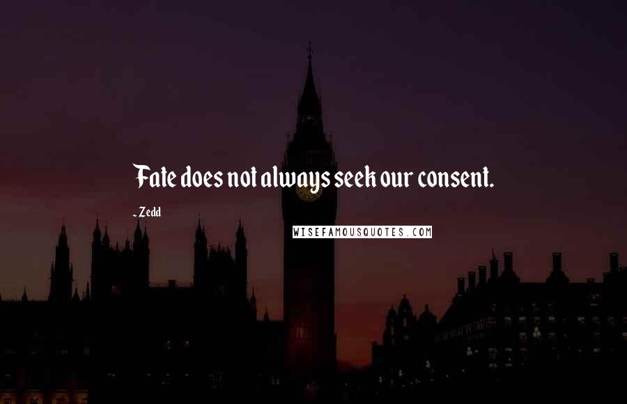 Zedd Quotes: Fate does not always seek our consent.