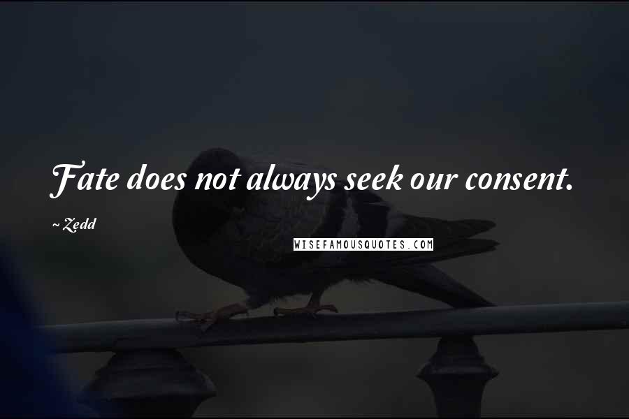 Zedd Quotes: Fate does not always seek our consent.