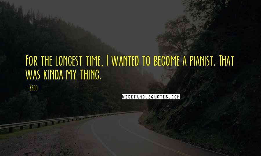 Zedd Quotes: For the longest time, I wanted to become a pianist. That was kinda my thing.