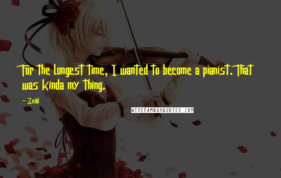 Zedd Quotes: For the longest time, I wanted to become a pianist. That was kinda my thing.