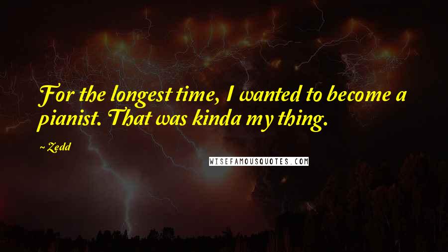 Zedd Quotes: For the longest time, I wanted to become a pianist. That was kinda my thing.