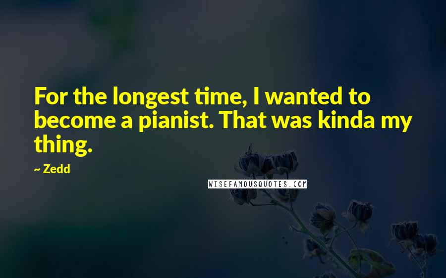 Zedd Quotes: For the longest time, I wanted to become a pianist. That was kinda my thing.