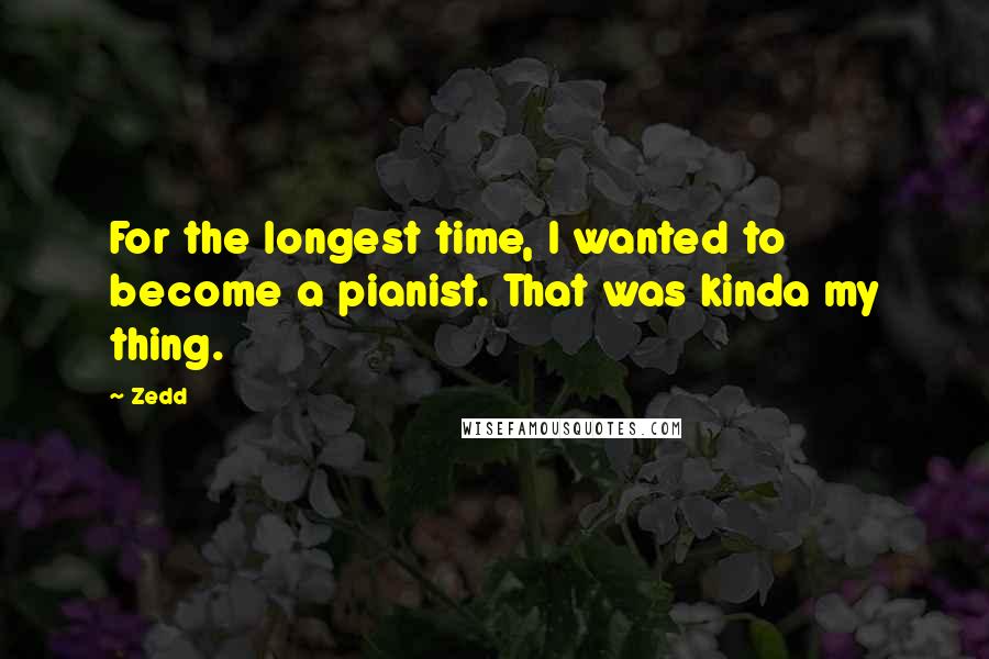 Zedd Quotes: For the longest time, I wanted to become a pianist. That was kinda my thing.