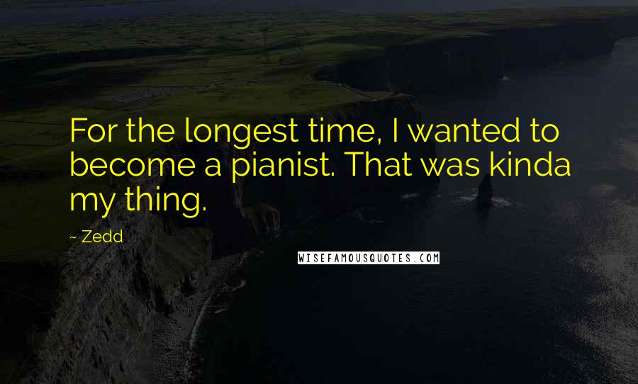 Zedd Quotes: For the longest time, I wanted to become a pianist. That was kinda my thing.
