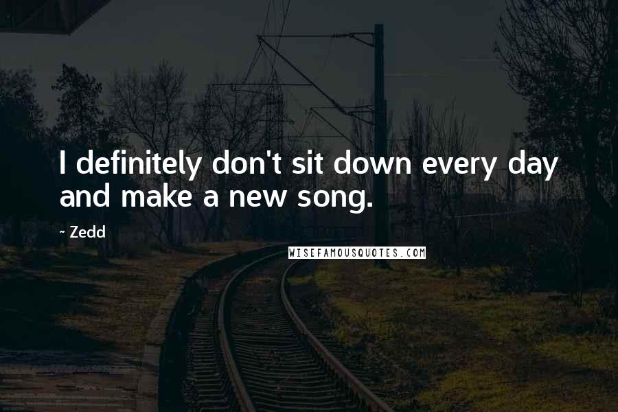 Zedd Quotes: I definitely don't sit down every day and make a new song.