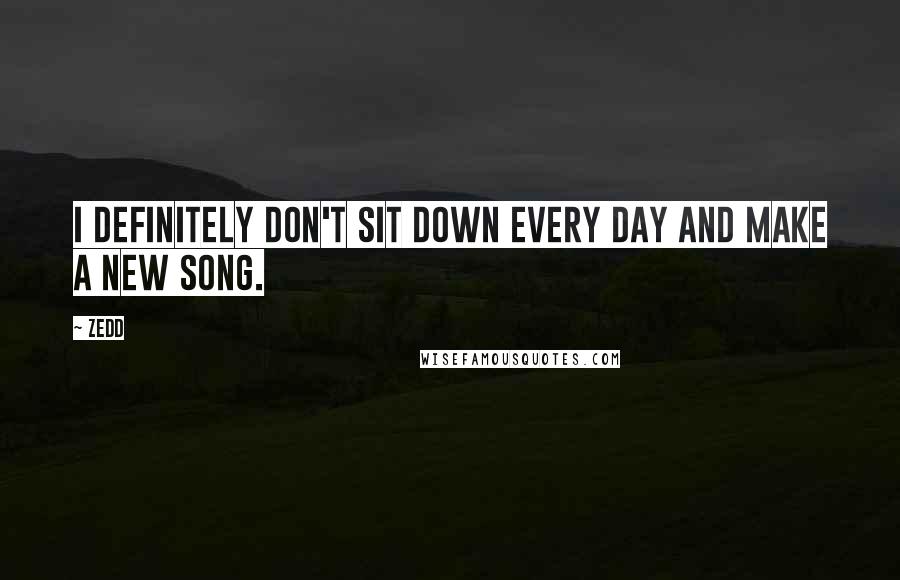 Zedd Quotes: I definitely don't sit down every day and make a new song.