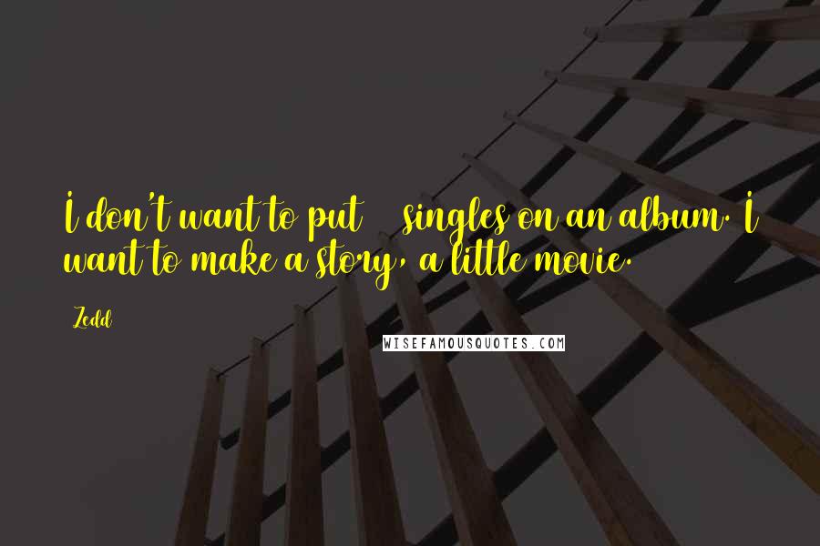 Zedd Quotes: I don't want to put 12 singles on an album. I want to make a story, a little movie.