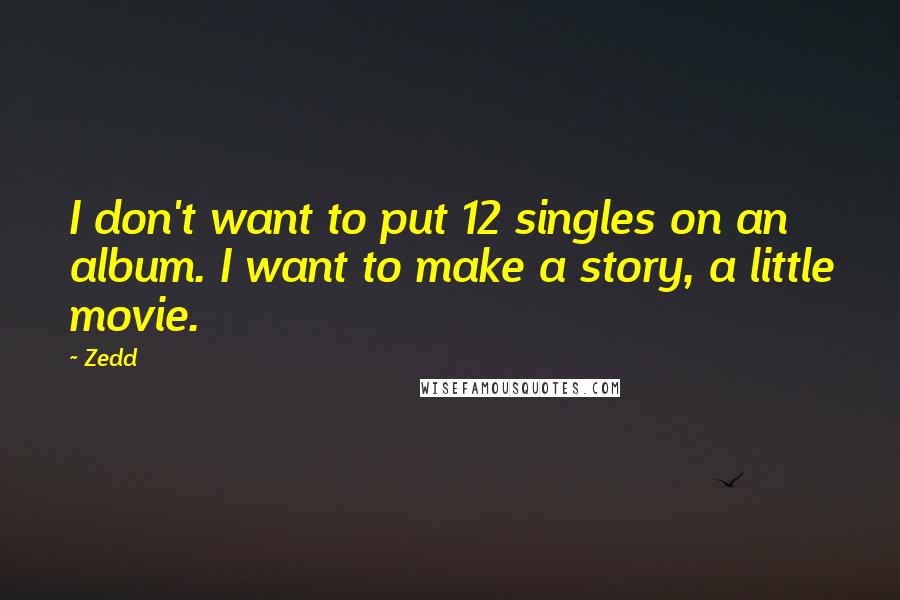 Zedd Quotes: I don't want to put 12 singles on an album. I want to make a story, a little movie.