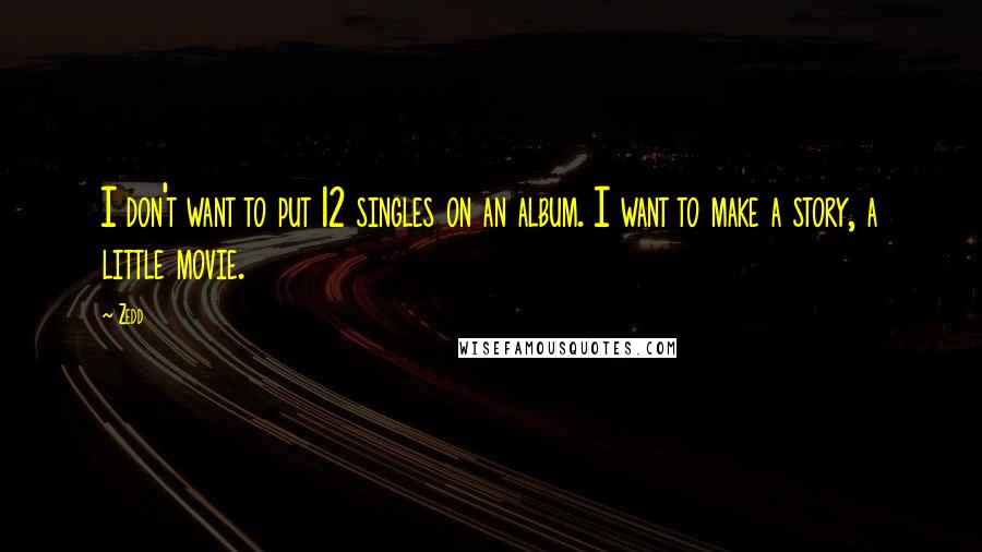 Zedd Quotes: I don't want to put 12 singles on an album. I want to make a story, a little movie.