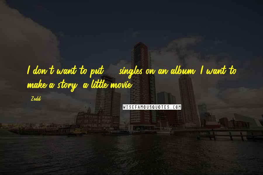 Zedd Quotes: I don't want to put 12 singles on an album. I want to make a story, a little movie.