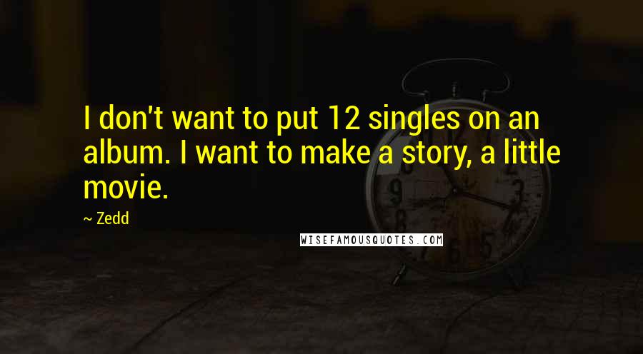 Zedd Quotes: I don't want to put 12 singles on an album. I want to make a story, a little movie.