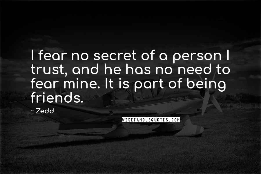 Zedd Quotes: I fear no secret of a person I trust, and he has no need to fear mine. It is part of being friends.