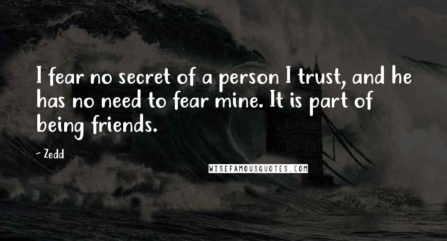 Zedd Quotes: I fear no secret of a person I trust, and he has no need to fear mine. It is part of being friends.