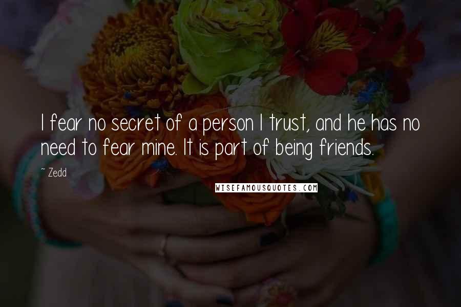 Zedd Quotes: I fear no secret of a person I trust, and he has no need to fear mine. It is part of being friends.