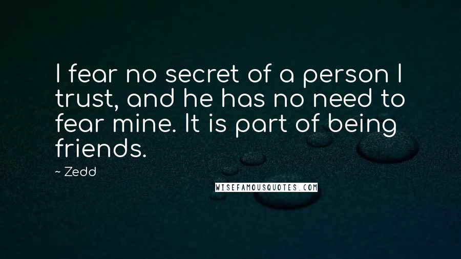 Zedd Quotes: I fear no secret of a person I trust, and he has no need to fear mine. It is part of being friends.