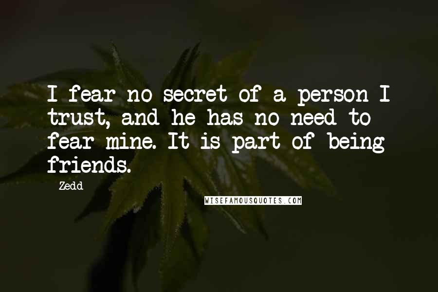 Zedd Quotes: I fear no secret of a person I trust, and he has no need to fear mine. It is part of being friends.