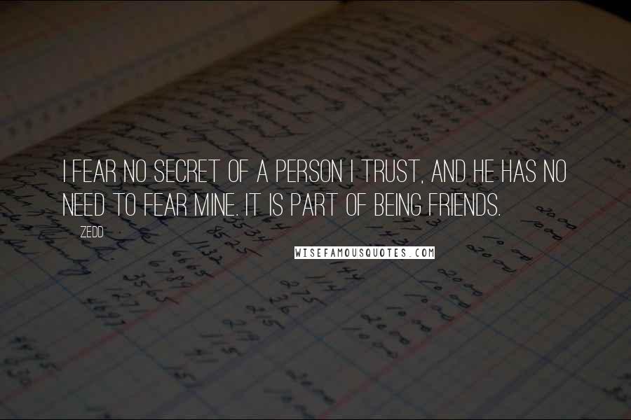 Zedd Quotes: I fear no secret of a person I trust, and he has no need to fear mine. It is part of being friends.