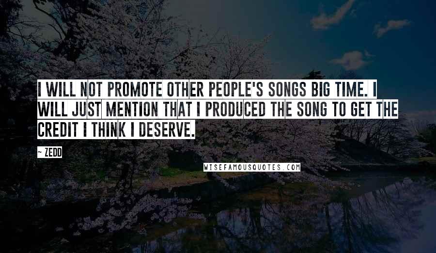 Zedd Quotes: I will not promote other people's songs big time. I will just mention that I produced the song to get the credit I think I deserve.