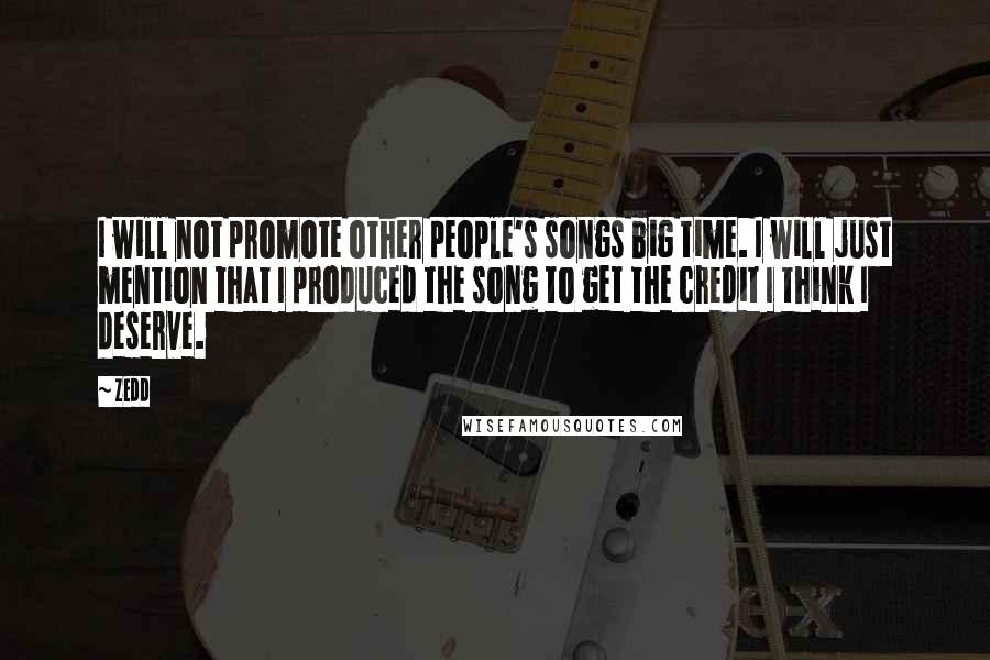 Zedd Quotes: I will not promote other people's songs big time. I will just mention that I produced the song to get the credit I think I deserve.