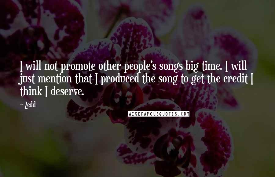 Zedd Quotes: I will not promote other people's songs big time. I will just mention that I produced the song to get the credit I think I deserve.