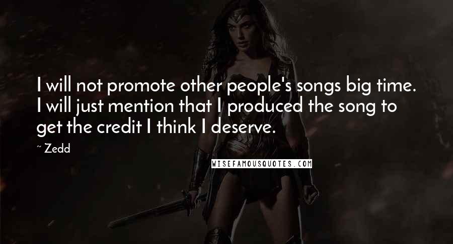 Zedd Quotes: I will not promote other people's songs big time. I will just mention that I produced the song to get the credit I think I deserve.