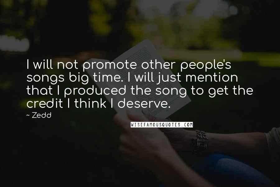 Zedd Quotes: I will not promote other people's songs big time. I will just mention that I produced the song to get the credit I think I deserve.