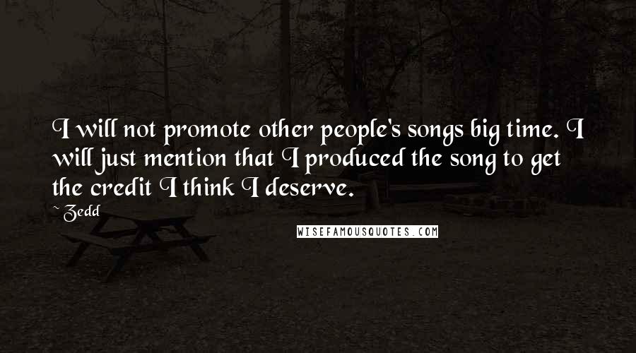 Zedd Quotes: I will not promote other people's songs big time. I will just mention that I produced the song to get the credit I think I deserve.