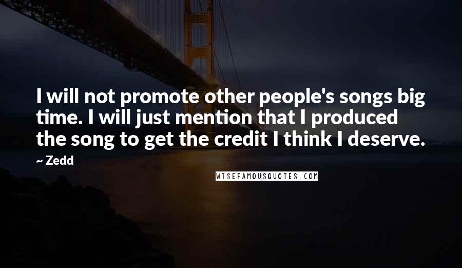 Zedd Quotes: I will not promote other people's songs big time. I will just mention that I produced the song to get the credit I think I deserve.