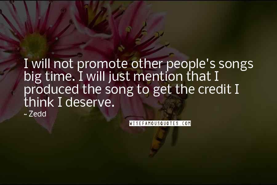 Zedd Quotes: I will not promote other people's songs big time. I will just mention that I produced the song to get the credit I think I deserve.