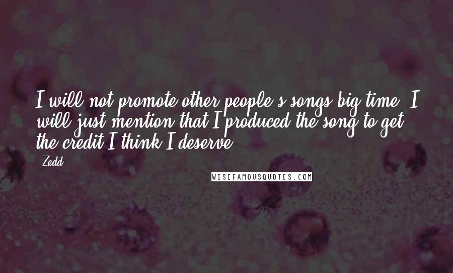 Zedd Quotes: I will not promote other people's songs big time. I will just mention that I produced the song to get the credit I think I deserve.