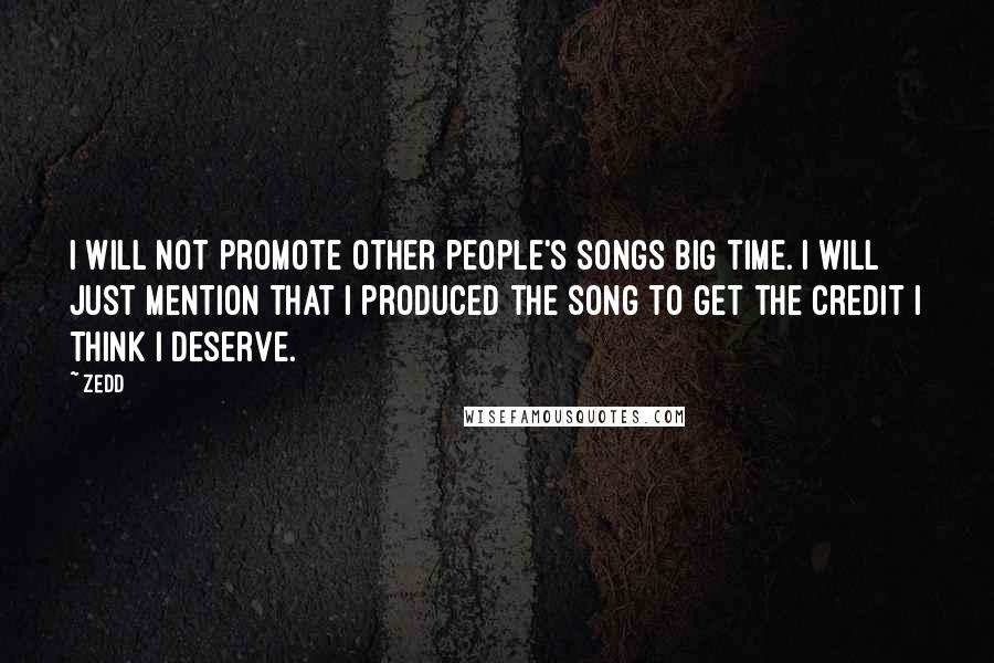 Zedd Quotes: I will not promote other people's songs big time. I will just mention that I produced the song to get the credit I think I deserve.