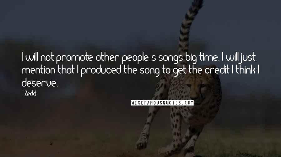 Zedd Quotes: I will not promote other people's songs big time. I will just mention that I produced the song to get the credit I think I deserve.